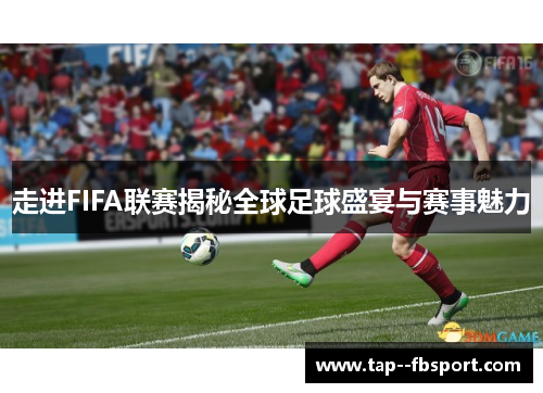 走进FIFA联赛揭秘全球足球盛宴与赛事魅力