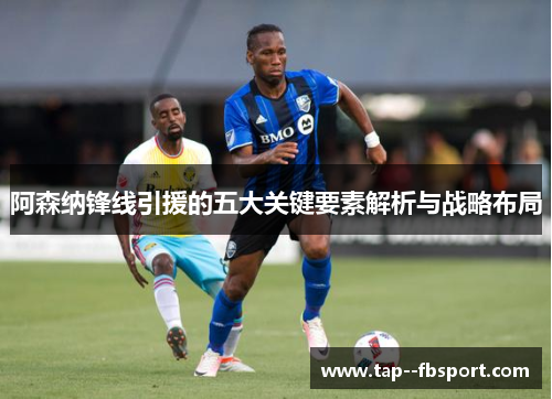 阿森纳锋线引援的五大关键要素解析与战略布局