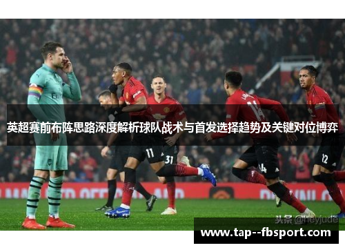 英超赛前布阵思路深度解析球队战术与首发选择趋势及关键对位博弈