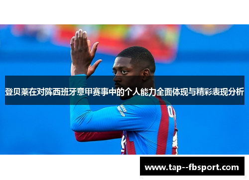 登贝莱在对阵西班牙意甲赛事中的个人能力全面体现与精彩表现分析
