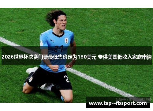2026世界杯决赛门票最低售价定为180美元 专供美国低收入家庭申请