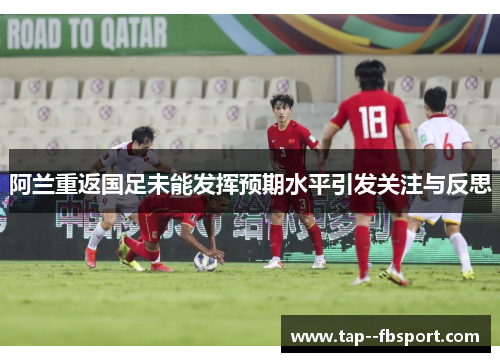 阿兰重返国足未能发挥预期水平引发关注与反思